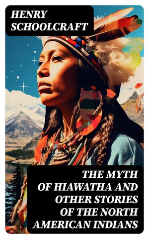 The Myth of Hiawatha and Other Stories of the North American Indians