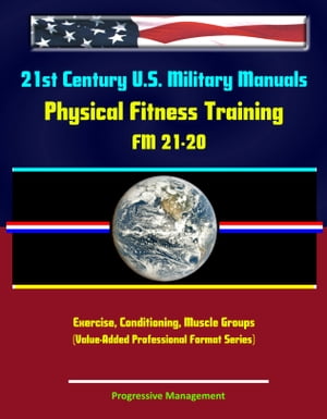 21st Century U.S. Military Manuals: Physical Fitness Training FM 21-20 - Exercise, Conditioning, Muscle Groups (Value-Added Professional Format Series)