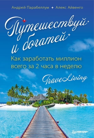 Путешествуй и богатей. Как заработать миллион всего за 2 часа в неделю. TraveLiving【電子書籍】[ Андрей Парабеллум ]
