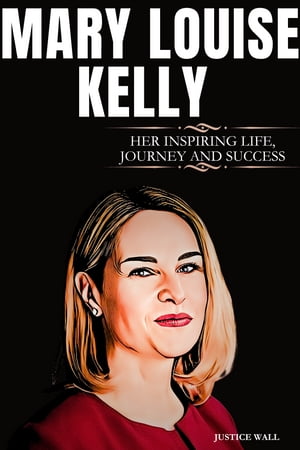 MARY LOUISE KELLY THE INSPIRING LIFE, JOURNEY AND SUCCESS OF MARY LOUISE KELLY【電子書籍】[ Justice Wall ]