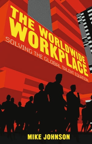 The Worldwide Workplace Solving the Global Talent Equation【電子書籍】[ M. Johnson ]