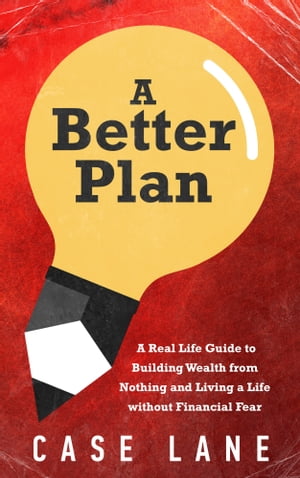 A Better Plan: A Real Life Guide to Building Wealth from Nothing and Living a Life Without Financial Fear
