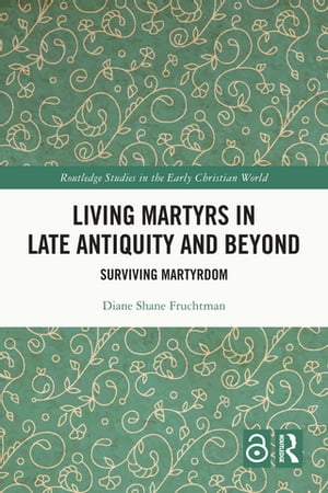 Living Martyrs in Late Antiquity and Beyond Surviving Martyrdom