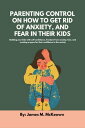 PARENTING CONTROL ON HOW TO GET RID OF ANXIETY, AND FEAR IN THEIR KIDS Building your kids with self-confidence, freedom from anxiety, fear, and creating a space for their confidence in the society.【電子書籍】 James M. McKeown