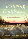 The Dancing Goddesses: Folklore, Archaeology, and the Origins of European Dance【電子書籍】 Elizabeth Wayland Barber