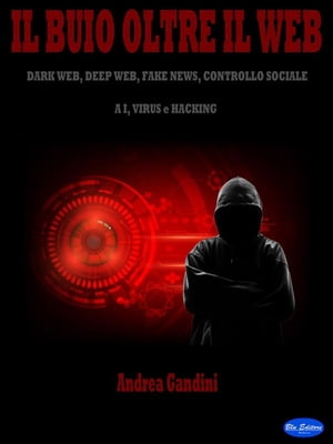 Il buio oltre il web Dark web, deep web, fake news, controllo sociale, AI, virus e hacking【電子書籍】[ Andrea Gandini ]