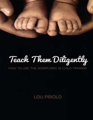 Teach Them Diligently: How to Use the Scriptures in Child Training