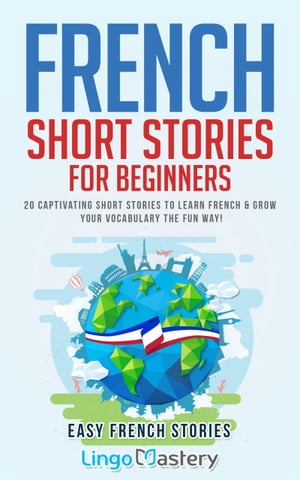French Short Stories for Beginners 20 Captivating Short Stories to Learn French & Grow Your Vocabulary the Fun Way!【電子書籍】[ Lingo Mastery ]