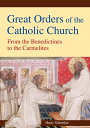 Great Orders of the Catholic Church From the Benedictines to the Carmelites