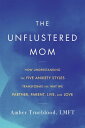 The Unflustered Mom How Understanding the Five Anxiety Styles Transforms the Way...