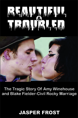 BEAUTIFUL AND TROUBLED: The Tragic Story Of Amy Winehouse and Blake Fielder-Civil Rocky Marriage