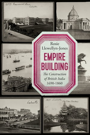 Empire Building The Construction of British India, 1690?1860【電子書籍】[ Rosie Llewellyn-Jones ]