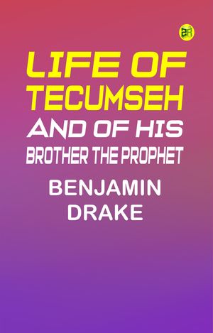 Life of Tecumseh and of His Brother the Prophet