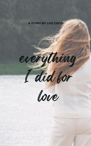 Everything I Did For Love.