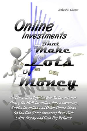 Online Investments That Make Lots Of Money Get Investing Tips On How To Invest Your Money On HYIP Investing, Forex Investing, Stocks Investing And Other Online Ideas So You Can Start Investing Even With Little Money And Gain Big Returns【電子書籍】
