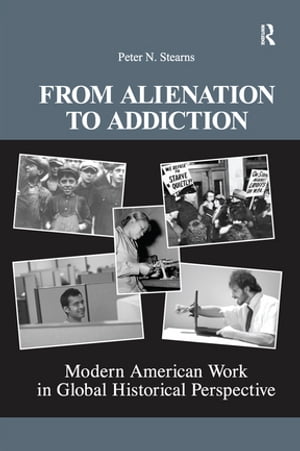 From Alienation to Addiction Modern American Work in Global Historical Perspective【電子書籍】[ Peter N. Stearns ]