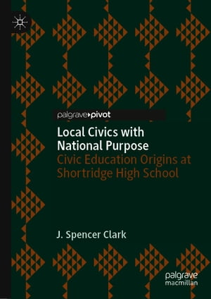 Local Civics with National Purpose Civic Education Origins at Shortridge High School【電子書籍】[ J. Spencer Clark ]