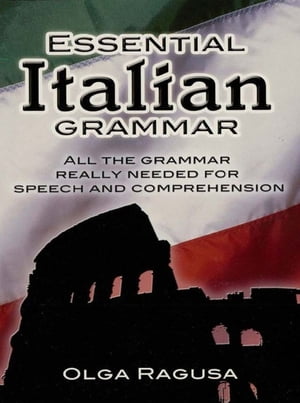 Essential Italian Grammar All The Grammer Really Needed For Speech And Comprehension【電子書籍】 Olga Ragusa