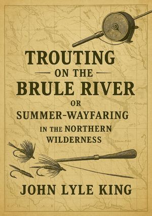 ŷKoboŻҽҥȥ㤨Trouting on the Brul? River: Or Summer-Wayfaring in the Northern WildernessŻҽҡ[ John Lyle King ]פβǤʤ450ߤˤʤޤ