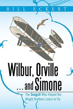 Wilbur, Orville . . . and Simone The Seagull Who Helped the Wright Brothers Learn to Fly【電子書籍】 Bill Eckert