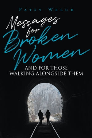 Messages for Broken Women and for Those Walking Alongside Them【電子書籍】 Patsy Welch