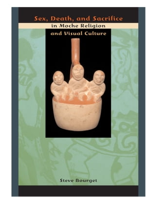 Sex, Death, and Sacrifice in Moche Religion and Visual Culture