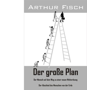 Der gro?e Plan Der Mensch auf dem Weg zu einer neuen Weltordnung - Der Abschied des Menschen von der ErdeŻҽҡ[ Arthur Fisch ]