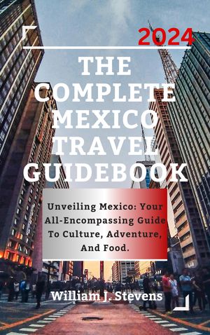 THE COMPLETE MEXICO TRAVEL GUIDEBOOK 2024