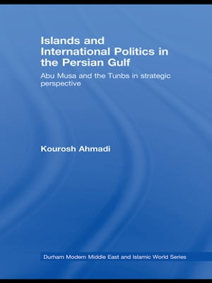 Islands and International Politics in the Persian Gulf The Abu Musa and Tunbs in Strategic Context【電子書籍】[ Kourosh Ahmadi ]