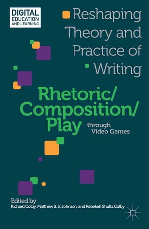 Rhetoric/Composition/Play through Video Games Reshaping Theory and Practice of Writing【電子書籍】