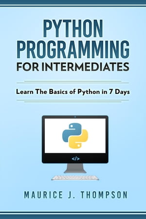 Python: Programming For Intermediates: Learn The Basics Of Python In 7 Days!