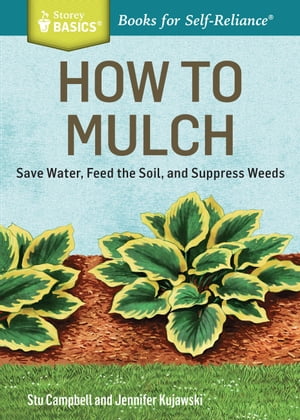 How to Mulch Save Water, Feed the Soil, and Suppress Weeds. A Storey BASICS?Title