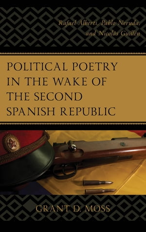 Political Poetry in the Wake of the Second Spanish Republic Rafael Alberti, Pablo Neruda, and Nicol?s Guill?nŻҽҡ[ Grant D. Moss ]