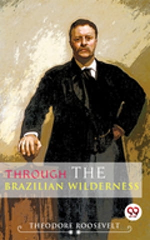 Through The Brazilian Wilderness【電子書籍】[ Theodore Roosevelt ]