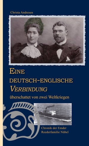Eine deutsch-englische Verbindung ?berschattet von zwei Weltkriegen Chronik der Emder Reederfamilie Wilhelm und Eliza N?bel