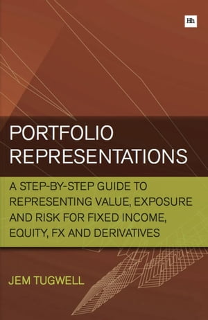 Portfolio Representations A step-by-step guide to representing value, exposure and risk for fixed income, equity, FX and derivatives【電子書籍】 Jem Tugwell