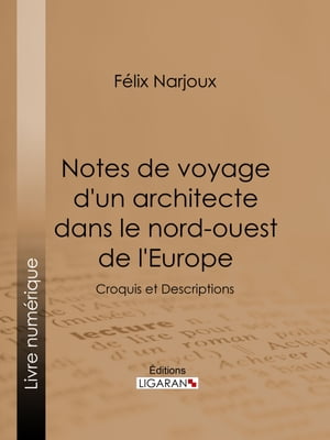 Notes de voyage d'un architecte dans le nord-ouest de l'Europe Croquis et Descriptions【電子書籍】[ F?lix Narjoux ]