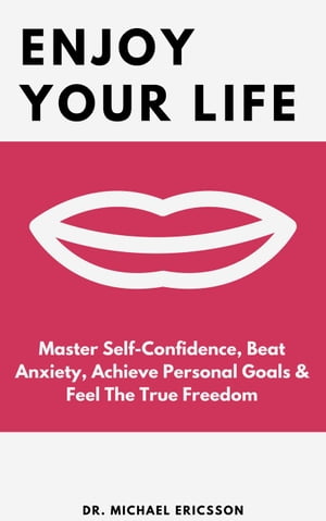 Enjoy Your Life: Master Self-Confidence, Beat Anxiety, Achieve Personal Goals & Feel The True Freedom【電子書籍】[ Dr. Michael Ericsson ]