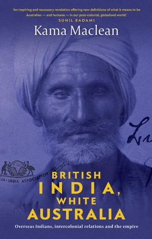 British India, White Australia Overseas Indians, intercolonial relations and the Empire【電子書籍】[ Dr Kama Maclean ]