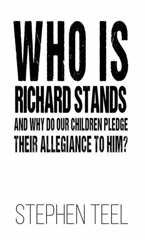 Who is Richard Stands and Why Do Our Children Pledge Their Allegiance to Him 【電子書籍】 Stephen Teel