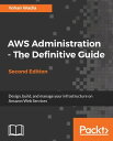 AWS Administration - The Definitive Guide - Second Edition Design, build, and manage your infrastructure on Amazon Web Services【電子書籍】 Yohan Wadia