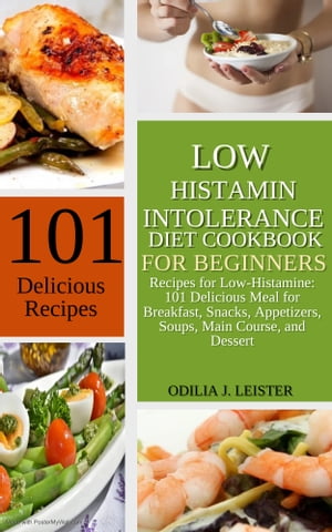 LOW HISTAMINE INTOLERANCE DIET COOKBOOK FOR BEGINNERS Recipes for Low-Histamine: 101 Delicious Meal for Breakfast, Snacks, Appetizers, Soups, Main Course and Dessert