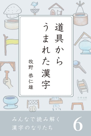 みんなで読み解く漢字のなりたち 6　道具からうまれた漢字