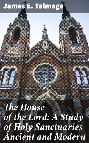 The House of the Lord: A Study of Holy Sanctuaries Ancient and Modern