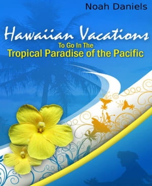 Hawaiian Vacations Places to go in the Tropical Paradise of the Pacific【電子書籍】[ Noah Daniel..