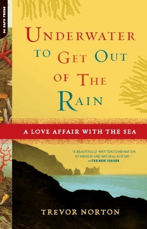 Underwater to Get Out of the Rain A Love Affair With the Sea【電子書籍】[ Trevor Norton ]