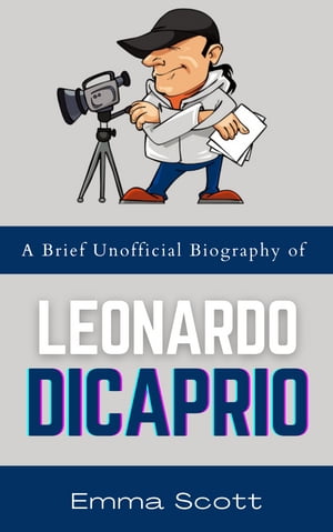 A Brief Unofficial Biography of Leonardo DiCaprio【電子書籍】[ Emma Scott ]