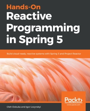 Hands-On Reactive Programming in Spring 5 Build cloud-ready, reactive systems with Spring 5 and Project Reactor【電子書籍】[ Igor Lozynskyi ]