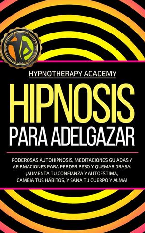 Hipnosis Para Adelgazar: Poderosas Autohipnosis, Meditaciones Guiadas Y Afirmaciones Para Perder Peso Y Quemar Grasa. ¡Aumenta Tu Confianza Y Autoestima, Cambia Tus Hábitos, Y Sana Tu Cuerpo Y Alma!