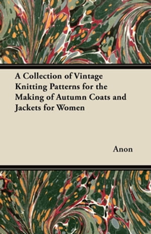A Collection of Vintage Knitting Patterns for the Making of Autumn Coats and Jackets for Women【電子書籍】 Anon